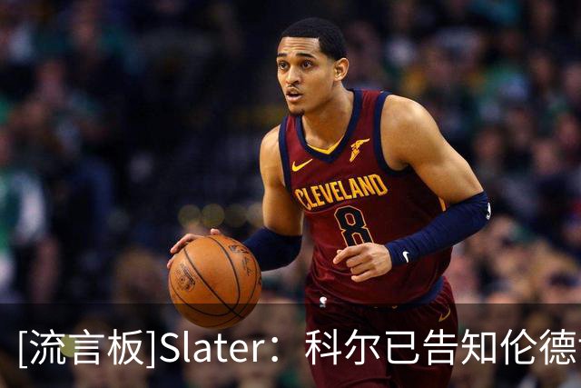 [流言板]Slater：科尔已告知伦德博格，新赛季可能会让他担任首发